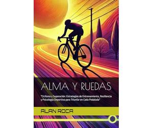 ALMA Y RUEDAS: "Ciclismo y Superación: Estrategias de Entrenamiento, Resiliencia y Psicología Deportiva para Triunfar en Cada Pedalada"