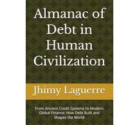 Almanac of Debt in Human Civilization: From Ancient Credit Systems to Modern Global Finance: How Debt Built and Shapes the World