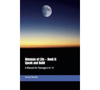 Almanac of Life - Book II: Speak and Build: A Manual for Teenagers 13-17