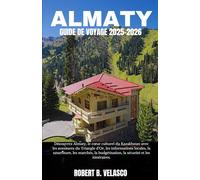 ALMATY GUIDE DE VOYAGE 2025-2026: Découvrez Almaty, le cœur culturel du Kazakhstan avec les aventures du Triangle d'Or, les informations locales, la ... la sécurité et les itinéraires.