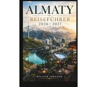 Almaty Reiseführer 2026-2027: Entdecken Sie den Kok-Tobe-Hügel, das Skigebiet Shymbulak, den Charyn Canyon, den Big Almaty Lake, die Kathedrale von ... wahre Seele der kasachischen Berghauptstadt