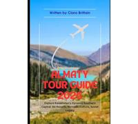 ALMATY TOUR GUIDE 2026: Explore Kazakhstan's Dynamic Southern Capital: Ski Resorts, Nomadic Culture, Soviet Legacy