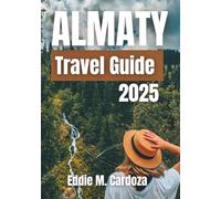 ALMATY TRAVEL GUIDE 2025: Exploring the Heart of Central Asia