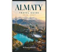 Almaty Travel Guide 2026-2027: Explore Kok-Tobe Hill, Shymbulak Ski Resort, Charyn Canyon, Big Almaty Lake, Zenkov Cathedral, Medeu Ice Rink, and the Real Soul of Kazakhstan's Mountain Capital
