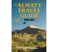 Almaty Travel Guide 2026-2027: Kazakhstan’s Best Kept Secrets: Adventure, Traditions, and Scenic Escapes