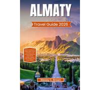 ALMATY TRAVEL GUIDE 2026: Explore Kazakhstan’s Hidden Gems, Iconic Landmarks, Local Cuisine & Adventure Itineraries for Families, Couples, Solo Travelers, and Luxury Seekers