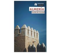Almería Guide de Voyage: Planification de voyage, Sites historiques, Parc naturel de Cabo de Gata-Níjar, Plages, Gastronomie locale, Excursions et itinéraires