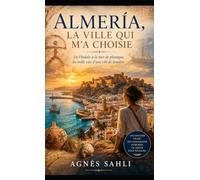 Almería, la ville qui m'a choisie: De l’Indalo à la mer de plastique, les mille vies d’une cité de lumière