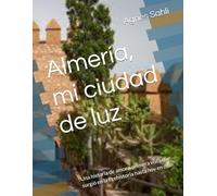 Almería, mi ciudad de luz: Una historia de amor a primera vista que surgió en la Prehistoria hasta hoy en día.