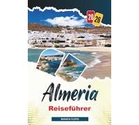 ALMERIA REISEFÜHRER 2026: Entdecken Sie versteckte Schätze, historische Sehenswürdigkeiten, Reisetipps und unvergessliche Urlaubserlebnisse