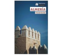 Almería Travel Guide: Trip Planning, Historic Landmarks, Cabo de Gata-Níjar Natural Park, Beaches, Local Cuisine, Day Trips and Itineraries
