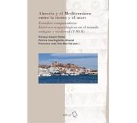 Almería y el Mediterráneo entre la tierra y el mar: Estudios comparativos histórico-arqueológicos en el mundo antiguo y medieval (T-MAR): 35 (Historia)