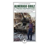 Almerigo Grilz. Il primo reportage. Il racconto dell'occupazione israeliana del Libano e della cacciata dei palestinesi nel 1982
