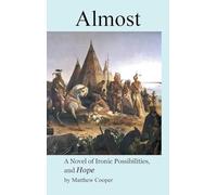 Almost: A Novel of Ironic Possibilities, and Hope