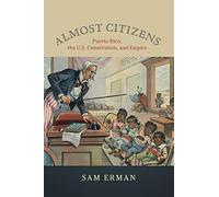 Almost Citizens: Puerto Rico, the U.S. Constitution, and Empire (Studies in Legal History)