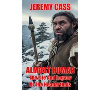 Almost Human: The Life And Legacy Of The Neanderthals