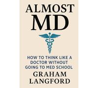 Almost MD: How to Think Like a Doctor Without Going to Med School