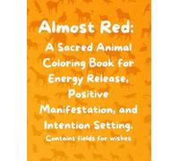 Almost Red: A Sacred Animal Coloring Book for Energy Release, Positive Manifestation, and Intention Setting. Includes Guided Pages for Releasing ... Coloring Experience with Sacred Animals