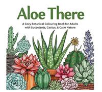 Aloe There: A Cozy Botanical Coloring Book for Adults with Succulents, Cacti & Calm Nature Pages: A Cozy Botanical Coloring Book for Adults with ... Pages (The Cozy Botanical Colouring Series)