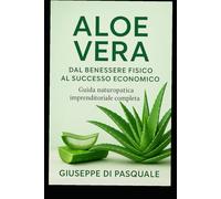 ALOE VERA : DAL BENESSERE FISICO AL SUCCESSO ECONOMICO: Dalla pianta al prodotto a casa tua