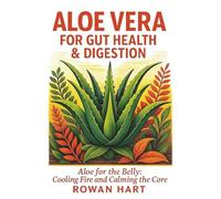 Aloe Vera for Gut Health & Digestion: Aloe for the Belly: Cooling Fire and Calming the Core (The Aloe Essence Series)