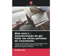 Aloe vera L.: Caracterização do gel foliar em vários períodos de crescimento: Estudos quimiométricos sobre as propriedades físicas e bioquímicas do ... vera L. em diferentes regimes de colheita