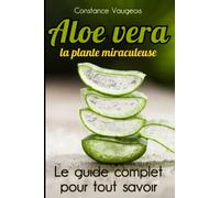 Aloe vera “la plante miraculeuse”: Découvrez les vertus extraordinaires de l'Aloe vera : le guide complet pour une santé naturelle - Culture, récolte, ... “maison” pour une vie saine et équilibrée.