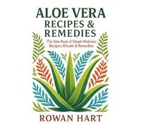 Aloe Vera Recipes & Remedies: The Aloe Book of Simple Medicine: Recipes, Rituals & Remedies (The Aloe Essence Series)
