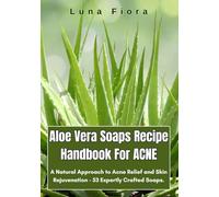 Aloe Vera Soaps Recipe Handbook For ACNE: A Natural Approach to Acne Relief and Skin Rejuvenation - 53 Expertly Crafted Soaps.