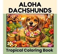 Aloha Dachshunds, a Tropical coloring book: Relaxing Hawaiian coloring pages with dachshunds, tropical flowers, ocean scenes and island fun! (Travelling Dachshund Adventures Coloring Books)