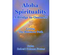 Aloha Spirituality: A Bridge to Oneness Living the Rainbow Path