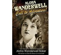 Aloha Wanderwell " Call to Adventure": True Tales of the Wanderwell Expedition, First Women to Circle the World in an Automobile