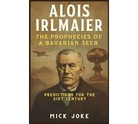 Alois Irlmaier: The Prophecies of a Bavarian Seer - Predictions for the 21st Century: Untold Story Behind Irlmaier’s Predictions on War, Technology, and the Future of Humanity (Chronicles of Prophecy)