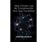 Alois Irlmaier und die Energiewende: Drei Tage Dunkelheit (Investigative Zeitgeschichte)