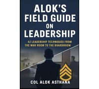 Alok's Field Guide on Leadership: 42 Leadership techniques from the War Room to the Board Room