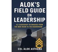 Alok's Field Guide on Leadership: 42 Leadership techniques from the War Room to the Board Room
