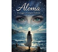Aloma. Il coraggio di rompere il silenzio: Una storia vera di silenzi, e rinascita