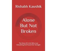 Alone But Not Broken: The Story Of A Girl Who Lost Everything And Found Her Strength