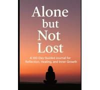 Alone But Not Lost: A 100-Day Guided Journal for Reflection, Healing, and Inner Growth