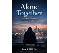 Alone Together: The Hidden Epidemic of Modern Loneliness: A powerful investigation into why people feel more isolated than ever - and the societal forces behind it