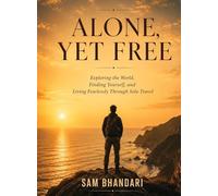 Alone, Yet Free: Exploring the World, Finding Yourself, and Living Fearlessly Through Solo Travel