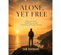 Alone, Yet Free: Exploring the World, Finding Yourself, and Living Fearlessly Through Solo Travel