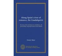 Along Spain's river of romance, the Guadalquivir: the lure of the real Spain in Andalucia--its personality, its people and its associations