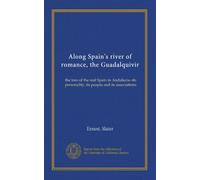 Along Spain's river of romance, the Guadalquivir: the lure of the real Spain in Andalucia--its personality, its people and its associations
