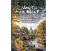 Along the Avon’s Hidden Path: An Insider’s Travel Guide to Stratford-upon-Avon, Shakespeare’s England & Timeless Heritage (Guidebook Travel by Betty M. Meyer)