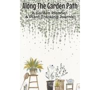 Along The Garden Path A Garden Planner & Plant Tracking Journal: Logbook With Easy To Read Print about Plants, Cultivation, and Farming | 6x9 inches, ... Growers, Horticulturists, and Green Thumbs