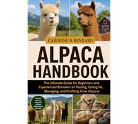 ALPACA HANDBOOK: The Ultimate Guide for Beginners and Experienced Breeders on Raising, Caring for, Managing, and Profiting From Alpacas