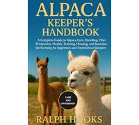 ALPACA KEEPER'S HANDBOOK: A Complete Guide to Alpaca Care, Breeding, Fiber Production, Health, Training, Housing, and Sustainable Farming for Beginners and Experienced Keepers