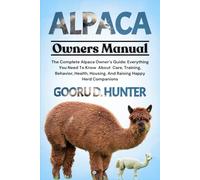 ALPACA: The Complete Alpaca Owner’s Guide: Everything You Need To Know About Care, Training, Behavior, Health, Housing, And Raising Happy Herd Companions