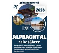 ALPBACHTAL REISEFÜHRER 2026: Entdecken Sie den traditionellen Charme von Alpbach, das mittelalterliche Erbe von Rattenberg, die Schönheit des Reither ... Horn und das Freilichtmuseum von Kramsach.
